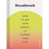 Breathwork: How to Use Your Breath to Change Your Life (Breathing Techniques for Anxiety Relief and Stress, Breath Exercises for Mindfulness and Self- - Hardcover
