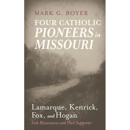 Four Catholic Pioneers in Missouri: Lamarque, Kenrick, Fox, and Hogan: Irish Missionaries and Their Supporter - Paperback