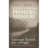 Four Catholic Pioneers in Missouri: Lamarque, Kenrick, Fox, and Hogan: Irish Missionaries and Their Supporter - Paperback
