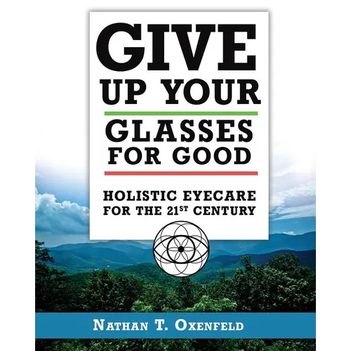 Give Up Your Glasses For Good: Holistic Eye Care for the 21st Century - Paperback
