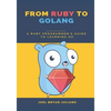 From Ruby to Golang: A Ruby Programmer's Guide to Learning Golang - Paperback