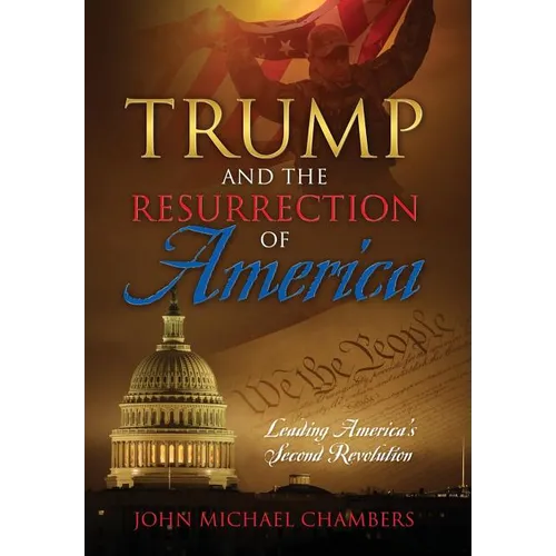 Trump and the Resurrection of America: Leading America's Second Revolution - Hardcover