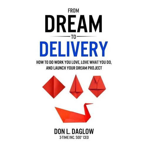 From Dream to Delivery: How to Do Work You Love, Love What You Do and Launch Your Dream Project - Paperback