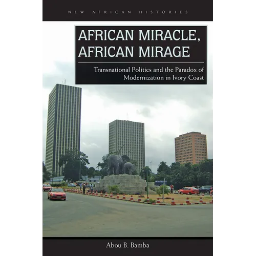 African Miracle, African Mirage: Transnational Politics and the Paradox of Modernization in Ivory Coast - Paperback