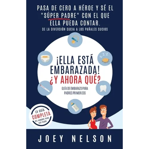 ¡Ella está embarazada! ¿Y ahora qué? Guía de embarazo para padres primerizos: Pasa de cero a héroe y sé el "súper padre" con el que ella pueda contar. - Paperback