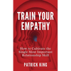 Train Your Empathy: How to Cultivate the Single Most Important Relationship Skill - Paperback