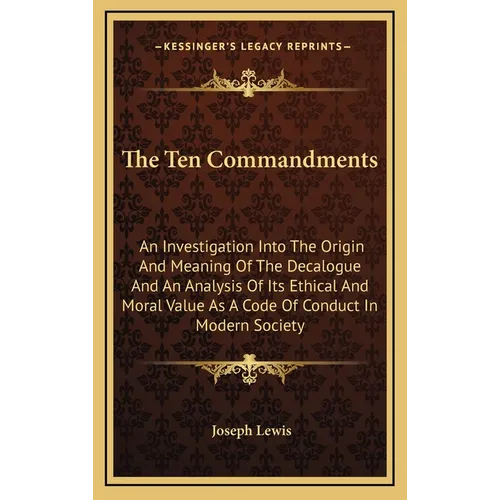 The Ten Commandments: An Investigation Into The Origin And Meaning Of The Decalogue And An Analysis Of Its Ethical And Moral Value As A Code - Hardcover
