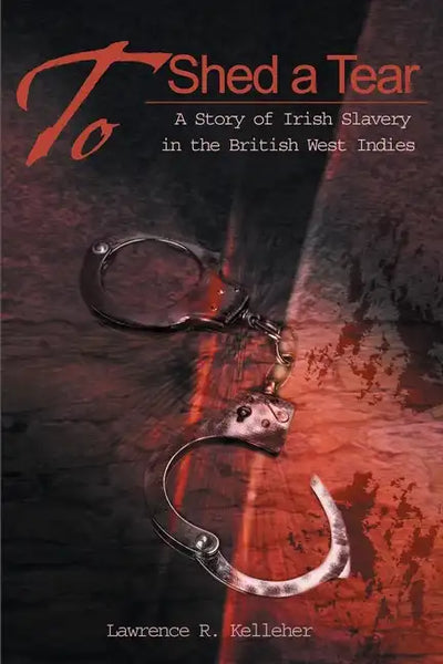 To Shed a Tear: A Story of Irish Slavery in the British West Indies - Paperback