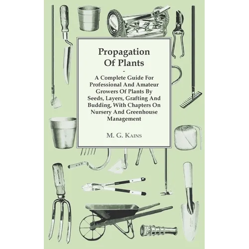 Propagation of Plants - A Complete Guide for Professional and Amateur Growers of Plants by Seeds, Layers, Grafting and Budding, with Chapters on Nurse - Hardcover