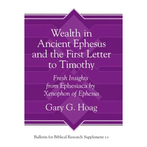Wealth in Ancient Ephesus and the First Letter to Timothy: Fresh Insights from Ephesiaca by Xenophon of Ephesus - Hardcover