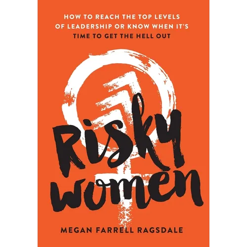 Risky Women: How To Reach the Top Levels of Leadership or Know When It's Time to Get the Hell Out - Hardcover