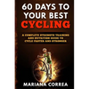 60 DAYS To YOUR BEST CYCLING: A COMPLETE STRENGTH TRAINING AND NUTRITION GUIDE To CYCLE FASTER AND STRONGER - Paperback