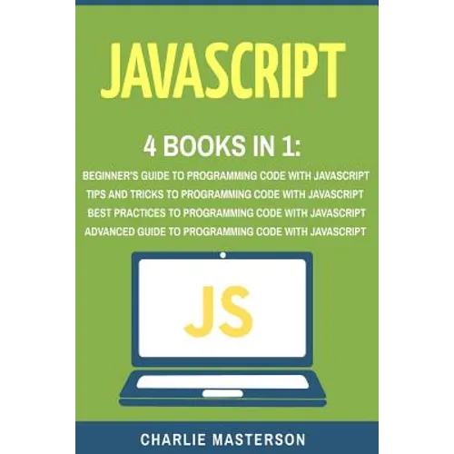 JavaScript: 4 Books in 1: Beginner's Guide + Tips and Tricks + Best Practices + Advanced Guide to Programming Code with JavaScript - Paperback