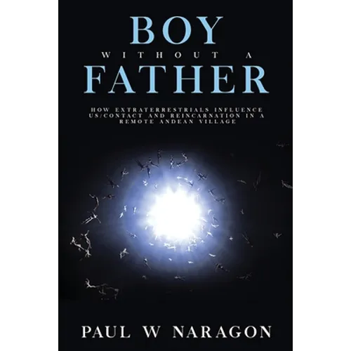 Boy Without a Father: How Extraterrestrials Influence Us/Contact and Reincarnation in a Remote Andean Village - Paperback