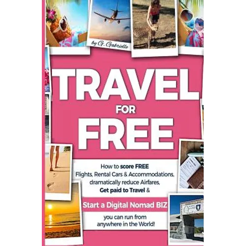 TRAVEL for FREE: How to score FREE Flights, Rental Cars & Accommodations, Dramatically reduce Airfares, Get paid to Travel & Start a Di - Paperback