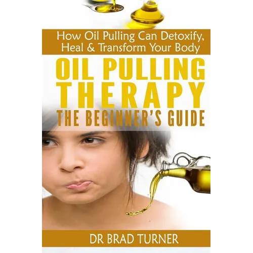 Oil Pulling Therapy The Beginner's Guide: How Oil Pulling Can Detoxify, Heal & Transform Your Body - Paperback