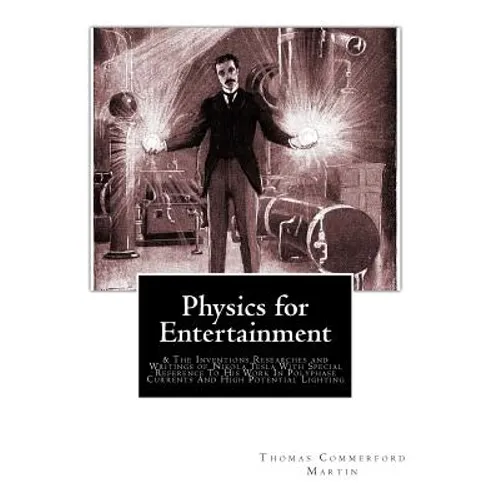 Physics for Entertainment: & The Inventions Researches and Writings of Nikola Tesla With Special Reference To His Work In Polyphase Currents And - Paperback