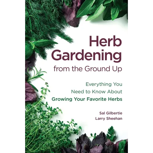 Herb Gardening from the Ground Up: Everything You Need to Know about Growing Your Favorite Herbs - Paperback