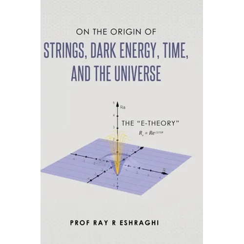 On the Origin of Strings, Dark Energy, Time, and the Universe - The E-theory - Hardcover