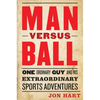 Man Versus Ball: One Ordinary Guy and His Extraordinary Sports Adventures - Hardcover