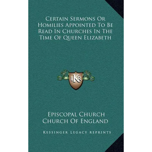 Certain Sermons Or Homilies Appointed To Be Read In Churches In The Time Of Queen Elizabeth - Hardcover