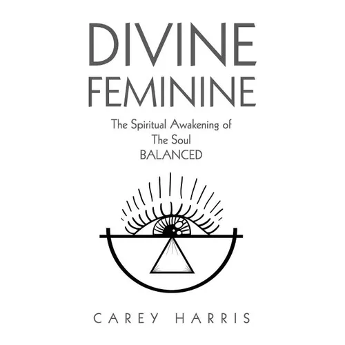 Divine Feminine: The Spiritual Awakening Of The Soul Balanced - Paperback