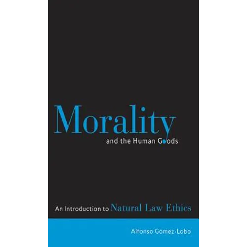 Morality and the Human Goods: An Introduction to Natural Law Ethics - Paperback