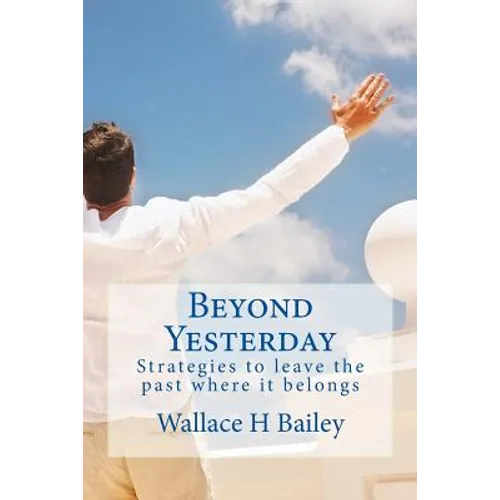 Beyond Yesterday: Strategies to leave the past where it belongs - Paperback