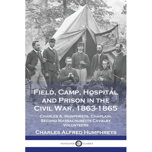 Field, Camp, Hospital and Prison in the Civil War, 1863-1865: Charles A. Humphreys, Chaplain, Second Massachusetts Cavalry Volunteers - Paperback