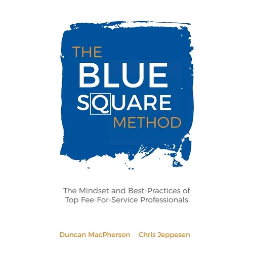 The Blue Square Method: The Mindset and Best-Practices of Top Fee-For-Service Professionals - Hardcover