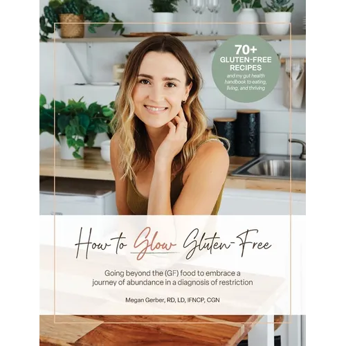 How To Glow Gluten-Free: Going Beyond the (GF) Food to Embrace a Journey of Abundance in a Diagnosis of Restriction - Hardcover
