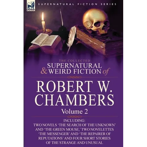 The Collected Supernatural and Weird Fiction of Robert W. Chambers: Volume 2-Including Two Novels 'The Search of the Unknown' and 'The Green Mouse, ' - Hardcover