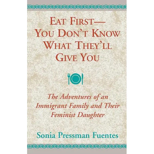 Eat First - You Don't Know What They'll Give You: The Adventures of an Immigrant Family and Their Feminist Daughter - Paperback