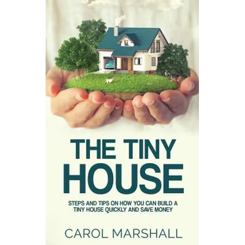 The Tiny House: Steps and Tips on How you can build a tiny house quickly and save money - Paperback
