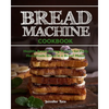 Bread Machine Cookbook: Healthy Bread Baking Recipes for Fluffy Homemade Bread in a Bread Maker - Paperback