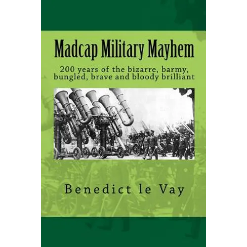 Madcap Military Mayhem: 200 years of the unbelievably bizarre, barmy, bungled, brave and bloody brilliant - Paperback