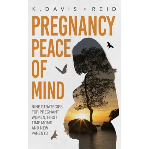 Pregnancy Peace of Mind: Nine Strategies for Pregnant Women, First Time Moms and New Parents: Nine Strategies for Pregnant Women, First Time Moms and - Paperback