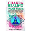 Chakra Healing and the Vagus Nerve A Beginner's Guide to Balance Energy Centers, Awaken the Nervous System and Nurture Inner Peace through Self-Healin - Paperback
