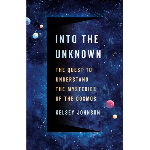 Into the Unknown: The Quest to Understand the Mysteries of the Cosmos - Hardcover