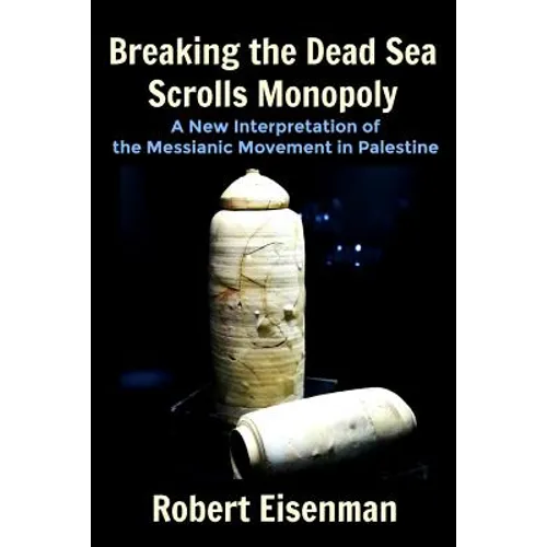Breaking the Dead Sea Scrolls Monopoly: A New Interpretation of the Messianic Movement in Palestine - Paperback