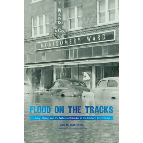 Flood on the Tracks: Living, Dying, and the Nature of Disaster in the Elkhorn River Basin - Hardcover