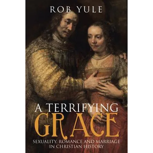 A Terrifying Grace: Sexuality, Romance and Marriage in Christian History - Paperback