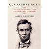 Our Ancient Faith: Lincoln, Democracy, and the American Experiment - Hardcover