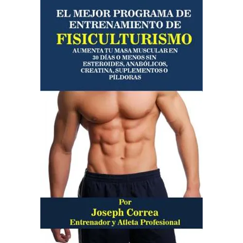 El Mejor Programa De Entrenamiento De Fisiculturismo: Aumenta Tu Masa Muscular En 30 Dias o Menos Sin Esteroides, Anabolicos, Creatina, Suplementos o - Paperback