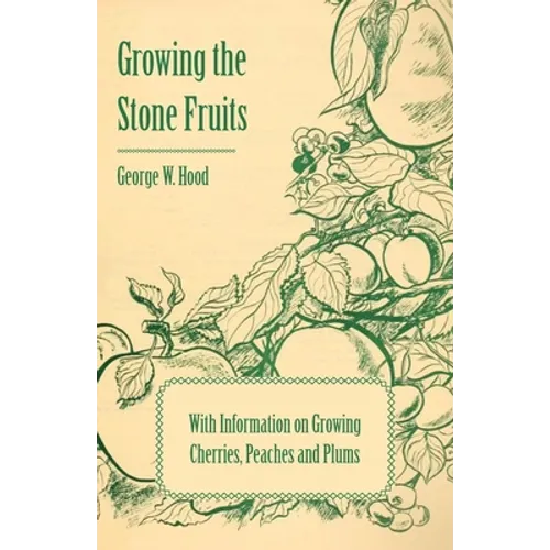 Growing the Stone Fruits - With Information on Growing Cherries, Peaches and Plums - Paperback