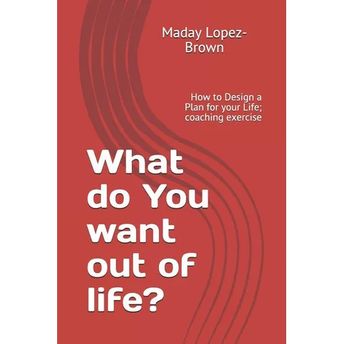 What do You want out of life?: How to Design a Plan for your Life; coaching exercise - Paperback