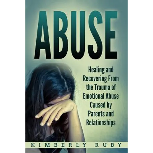 Abuse: Healing and Recovering from the Trauma of Emotional Abuse Caused by Parents and Relationships - Paperback