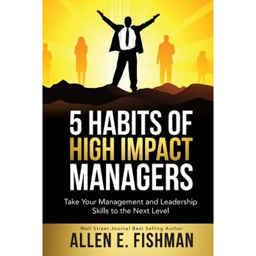5 Habits of High Impact Managers: Take Your Management and Leadership Skills to the Next Level - Paperback