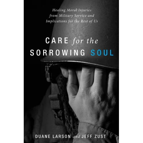 Care for the Sorrowing Soul: Healing Moral Injuries from Military Service and Implications for the Rest of Us - Paperback