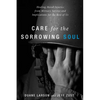 Care for the Sorrowing Soul: Healing Moral Injuries from Military Service and Implications for the Rest of Us - Paperback